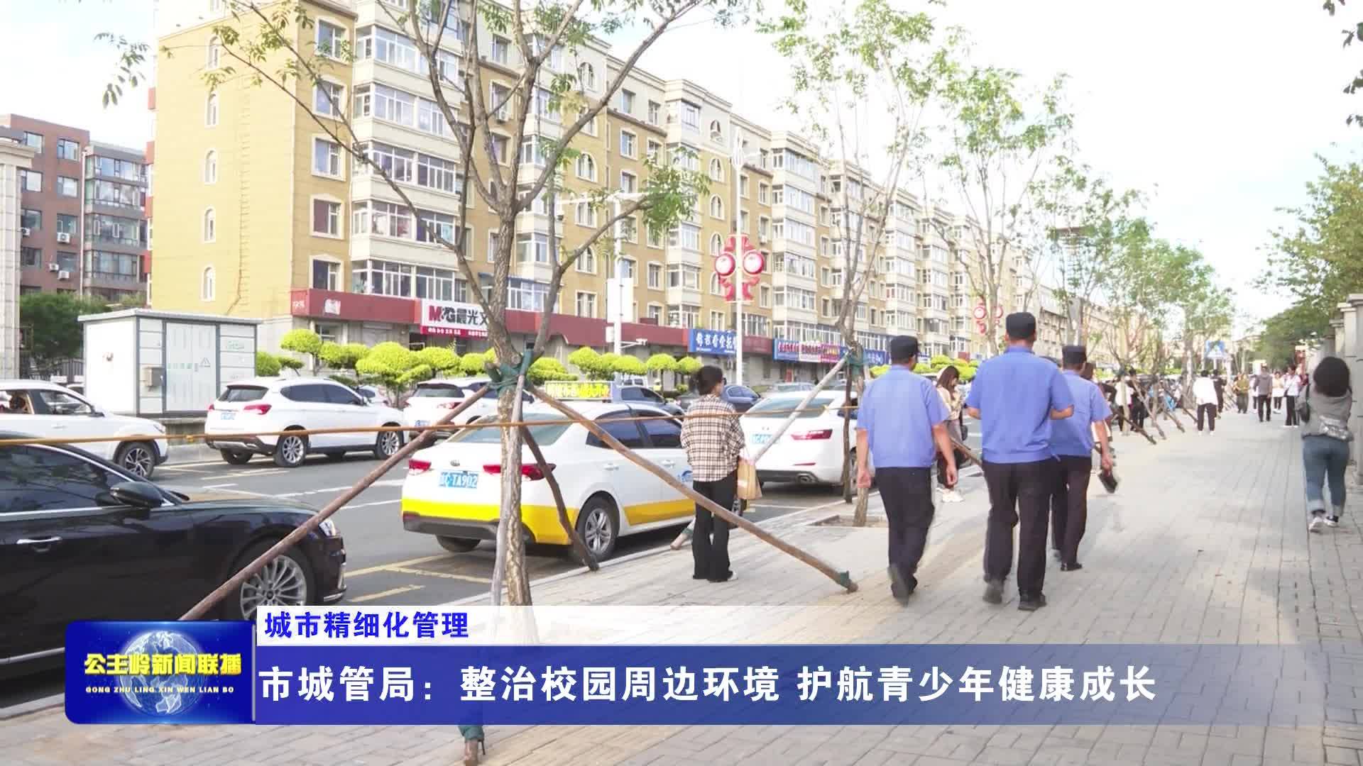 【城市精细化管理】市城管局：整治校园周边环境 护航青少年健康成长