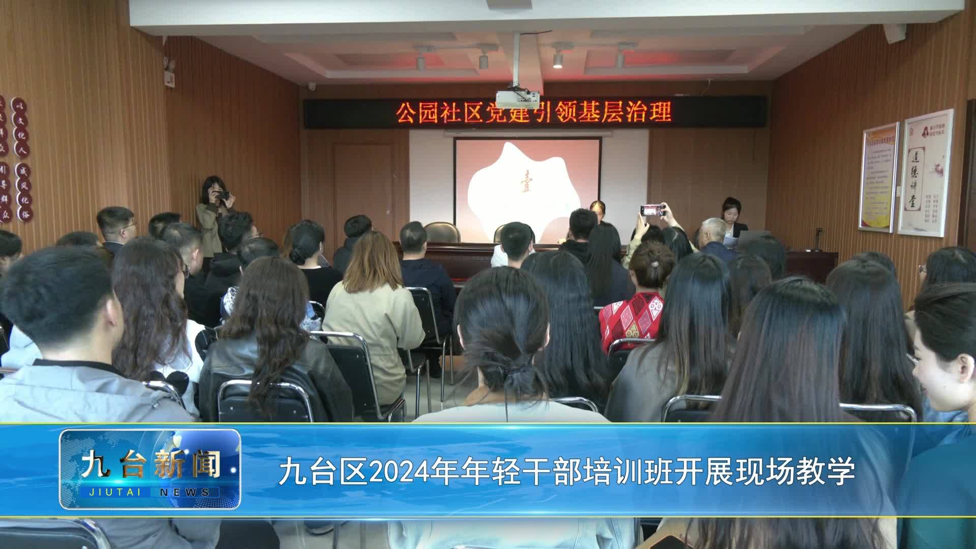 九台区2024年年轻干部培训班开展现场教学