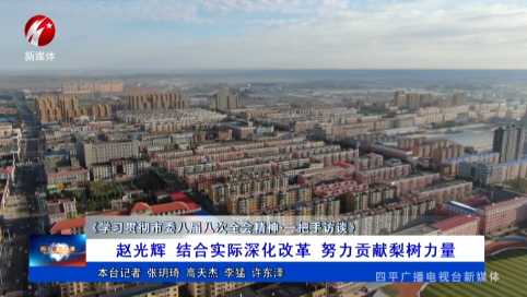 赵光辉 结合实际深化改革 努力贡献梨树力量《学习贯彻市委八届八次全会精神·一把手访谈》