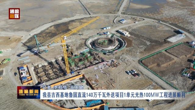 【奋进强国路 阔步新征程】我县吉西基地鲁固直流140万千瓦外送项目1单元光热100MW工程进展顺利