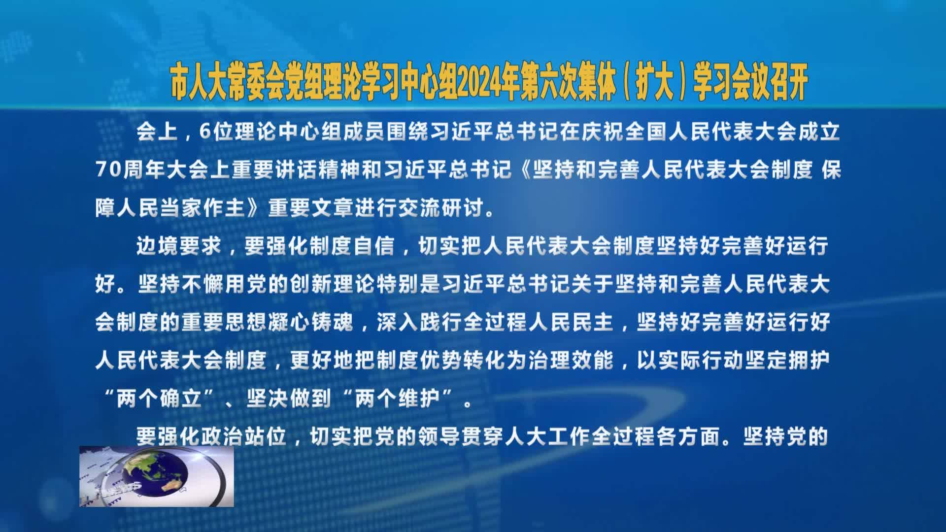 市人大常委会党组理论学习中心组2024年第六次集体（扩大）学习会   议召开