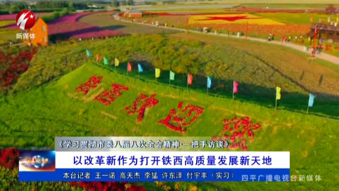 以改革新作为打开铁西高质量发展新天地《学习贯彻市委八届八次全会精神·一把手访谈》