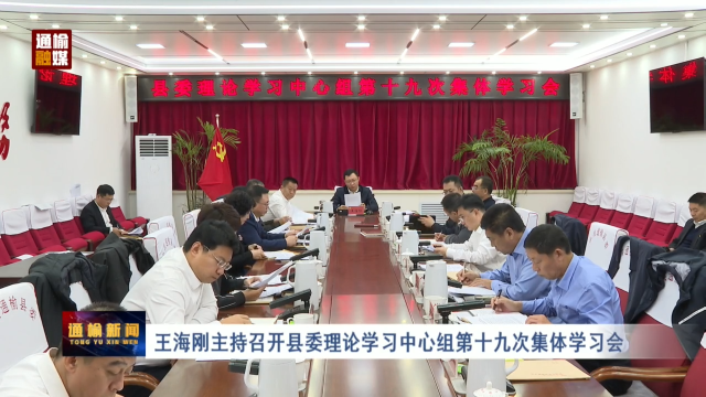 王海刚主持召开县委理论学习中心组第十九次集体学习会