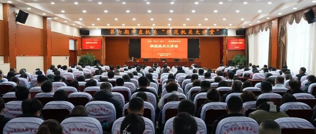 为乡村振兴赋能——第六期市直机关“模范机关大讲堂”务实举办