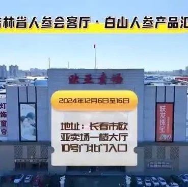 “参”情相邀！长春欧亚卖场店庆，吉林靖宇炳华中药开发有限公司人参产品即将闪亮登场！