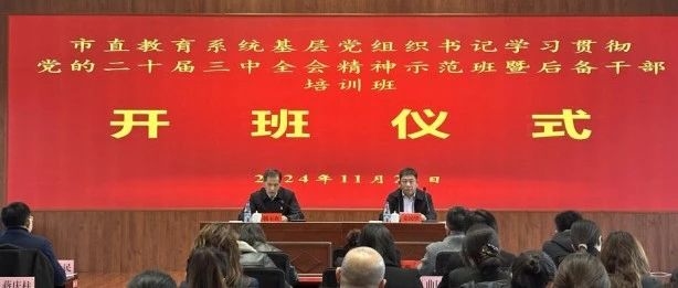 市委教育工委举办市直教育系统基层党组织书记学习贯彻党的二十届三中全会精神示范班暨后备干部培训班