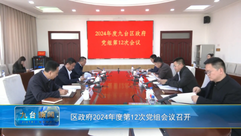 区政府2024年度第12次党组会议召开