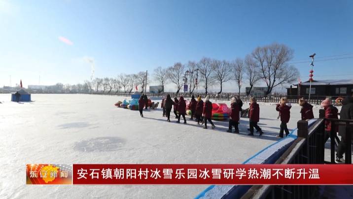 安石镇朝阳村冰雪乐园冰雪研学热潮不断升温