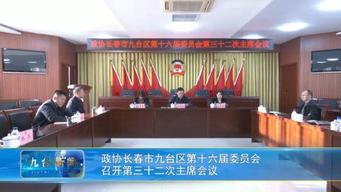 政协长春市九台区第十六届委员会  召开第三十二次主席会议