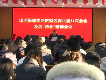 【贯彻落实区委全会和区“两会”精神】山河街道：准确把握会议提出的新目标、新任务、新要求