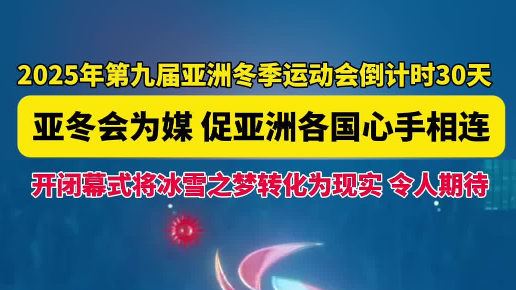 2025年第九届亚洲冬季运动会倒计时30天，亚冬会为媒，促亚洲各国心手相连，开闭幕式将冰雪之梦转化为现实，令人期待！