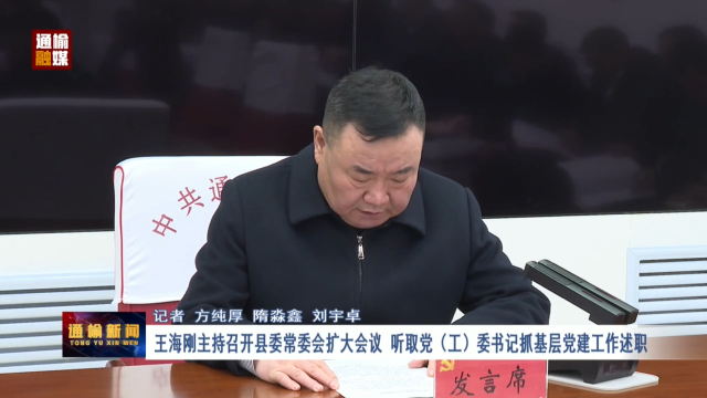 王海刚主持召开县委常委会扩大会议 听取党（工）委书记抓基层党建工作述职