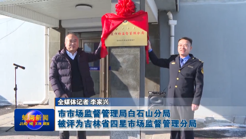 蛟河市市场监督管理局白石山分局被评为吉林省四星市场监督管理分局