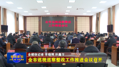 蛟河市巡视巡察整改工作推进会议召开