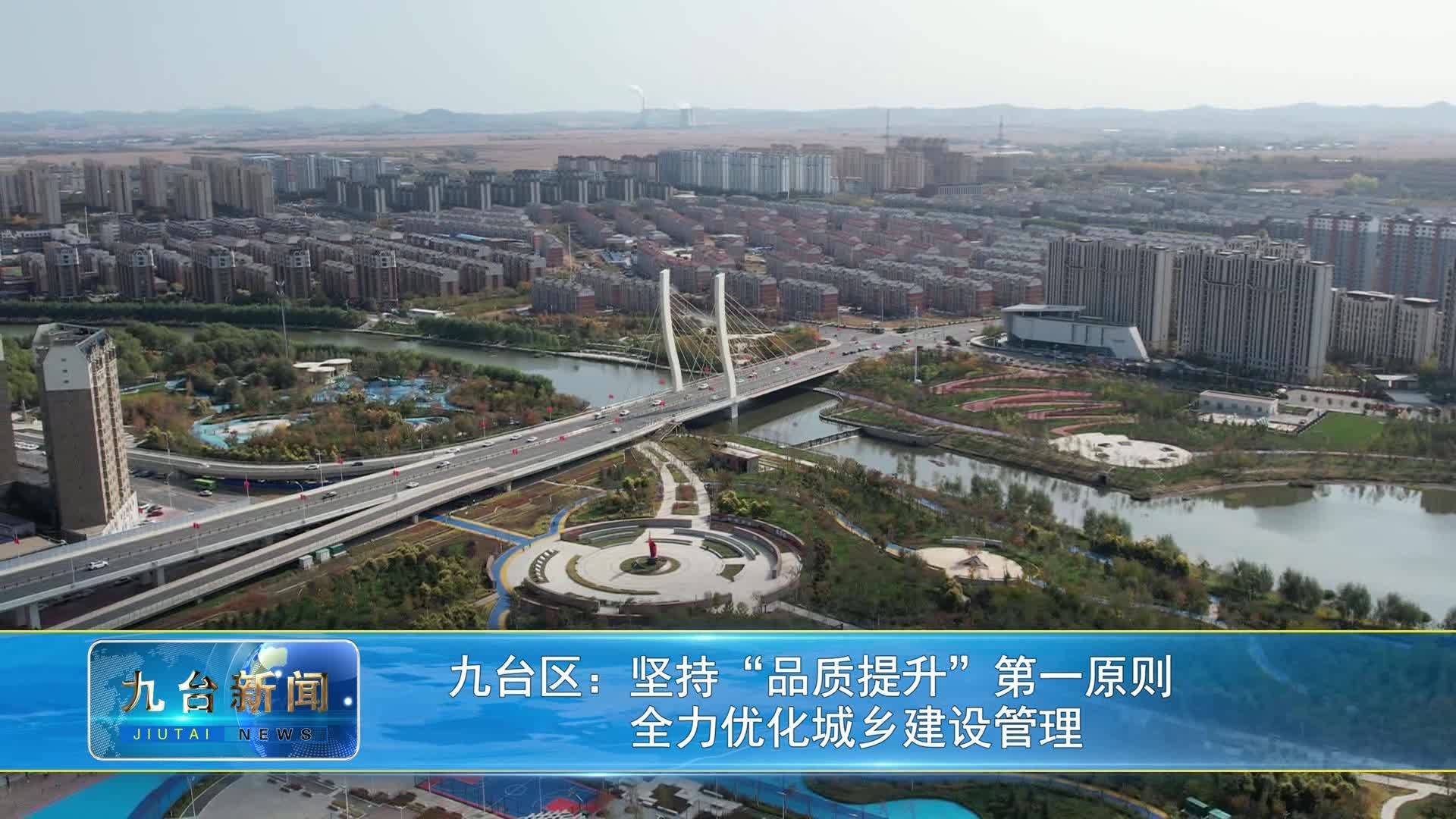 九台区：坚持“品质提升”第一原则          全力优化城乡建设管理