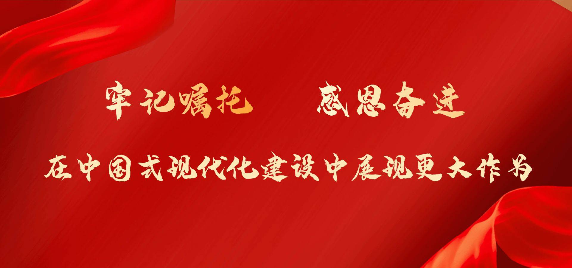 牢记嘱托 感恩奋进 在中国式现代化建设中展现更大作为