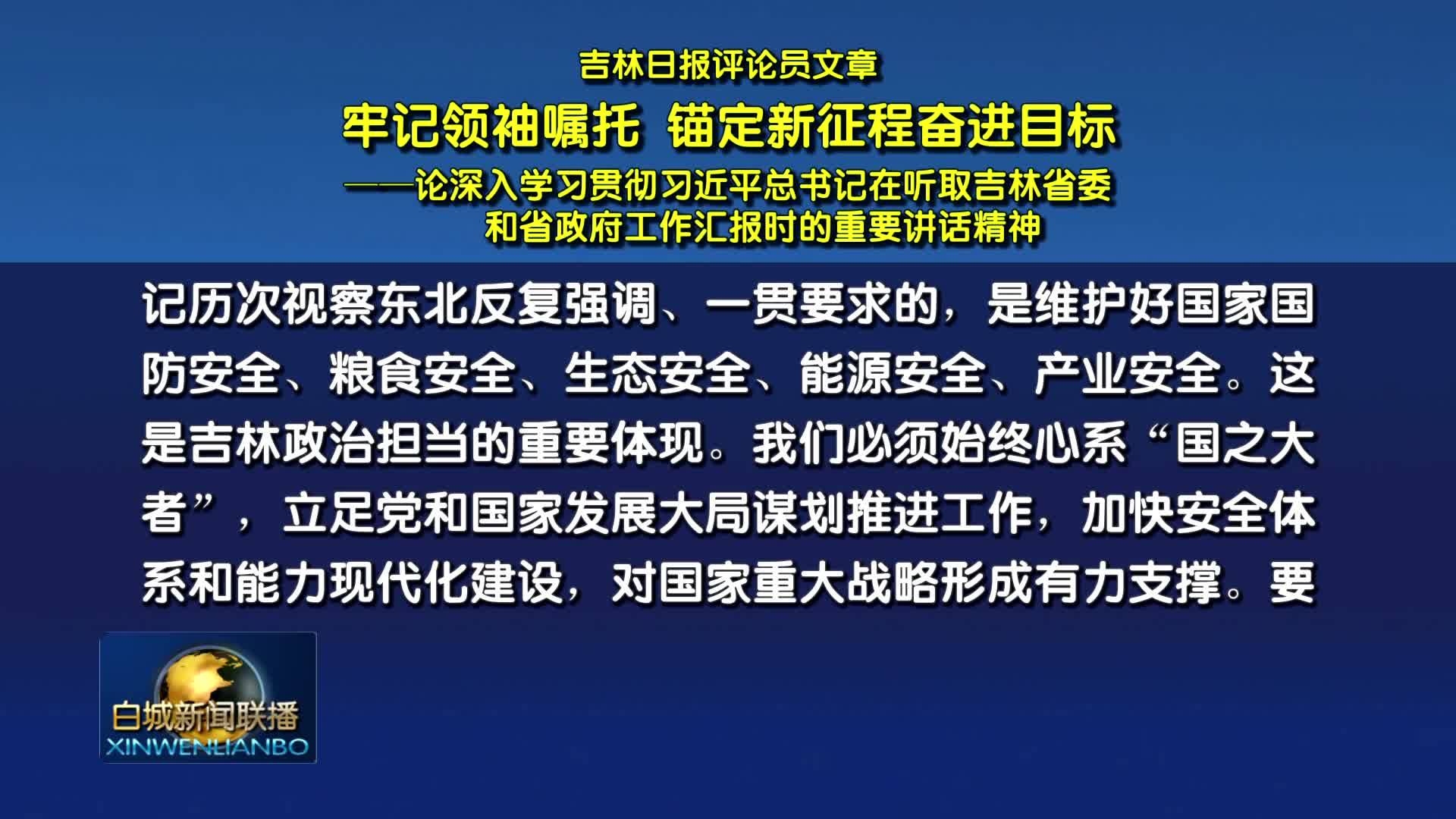 吉林日报评论员文章丨牢记领袖嘱托 锚定新征程奋进目标——论深入学习贯彻习近平总书记在听取吉林省委和省政府工作汇报时的重要