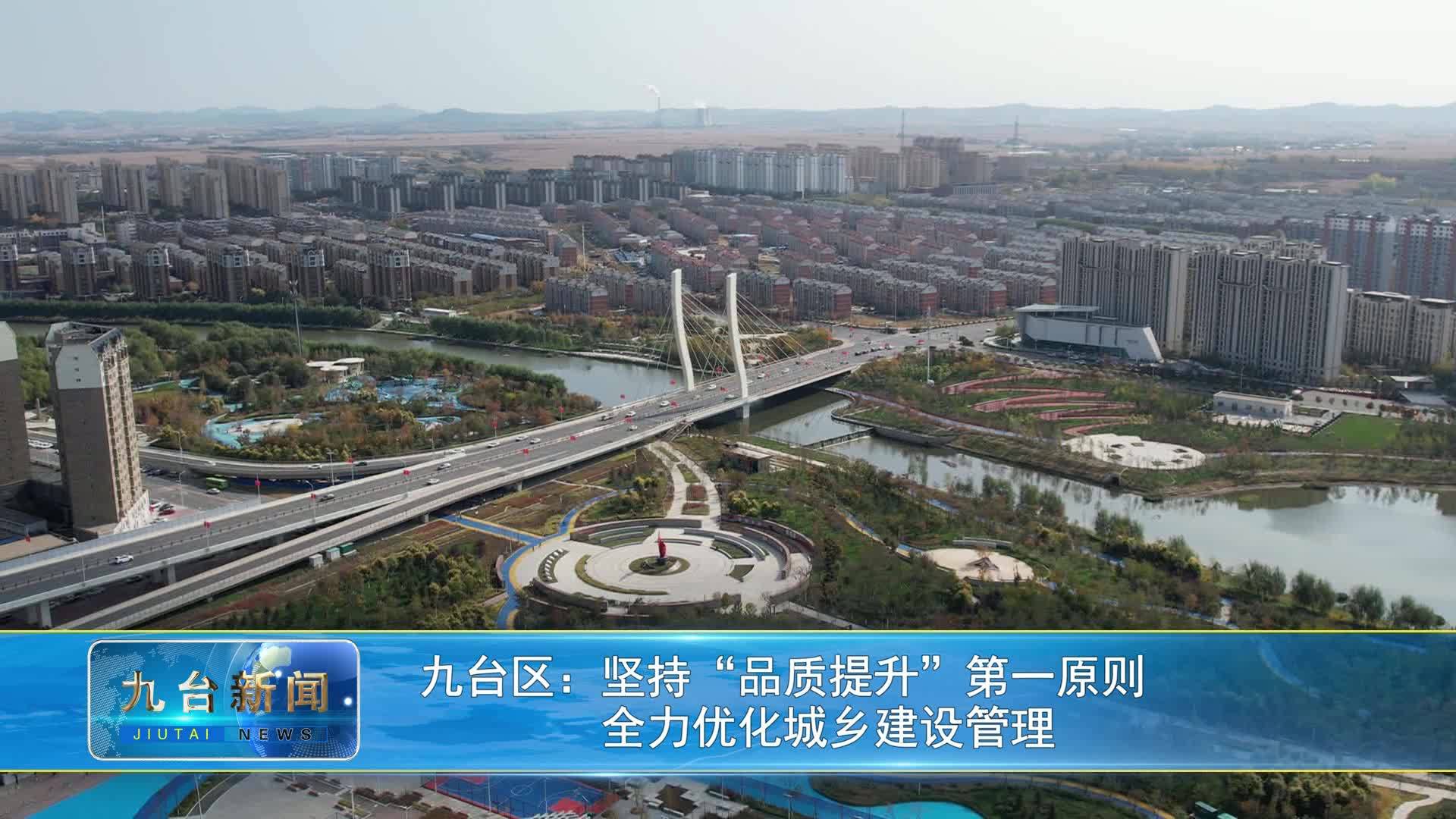 九台区：坚持“品质提升”第一原则          全力优化城乡建设管理