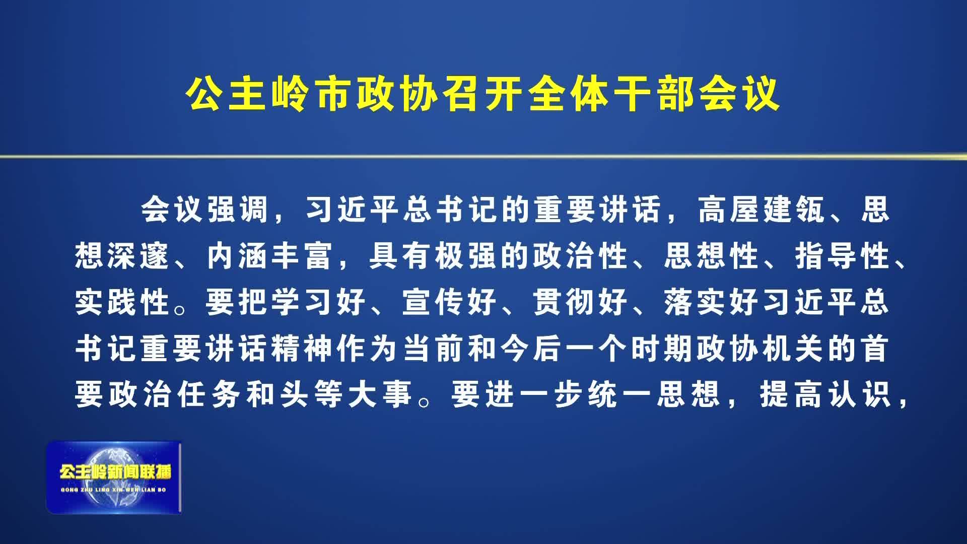 【牢记嘱托 感恩奋进 在中国式现代化建设中展现更大作为】公主岭市政协召开全体干部会议