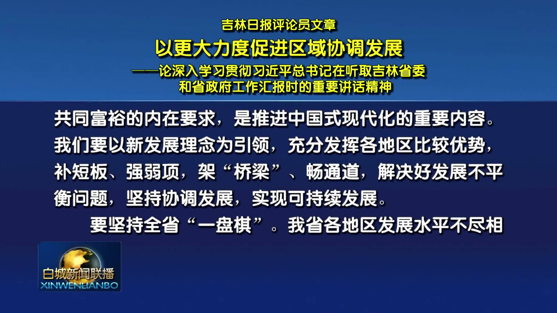 吉林日报评论员文章：以更大力度促进区域协调发展——论深入学习贯彻习近平总书记在听取吉林省委和省政府工作汇报时的重要讲话精