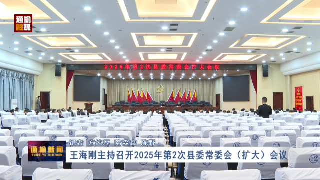 王海刚主持召开2025年第2次县委常委会（扩大）会议