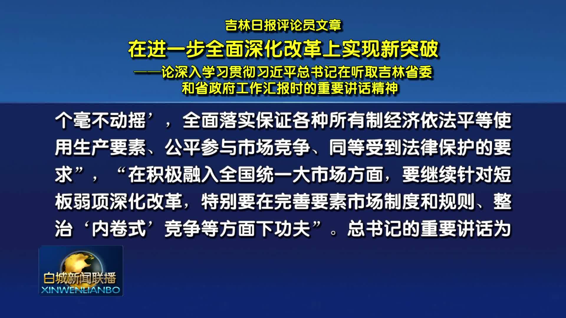 吉林日报评论员文章：在进一步全面深化改革上实现新突破——论深入学习贯彻习近平总书记在听取吉林省委和省政府工作汇报时的重要