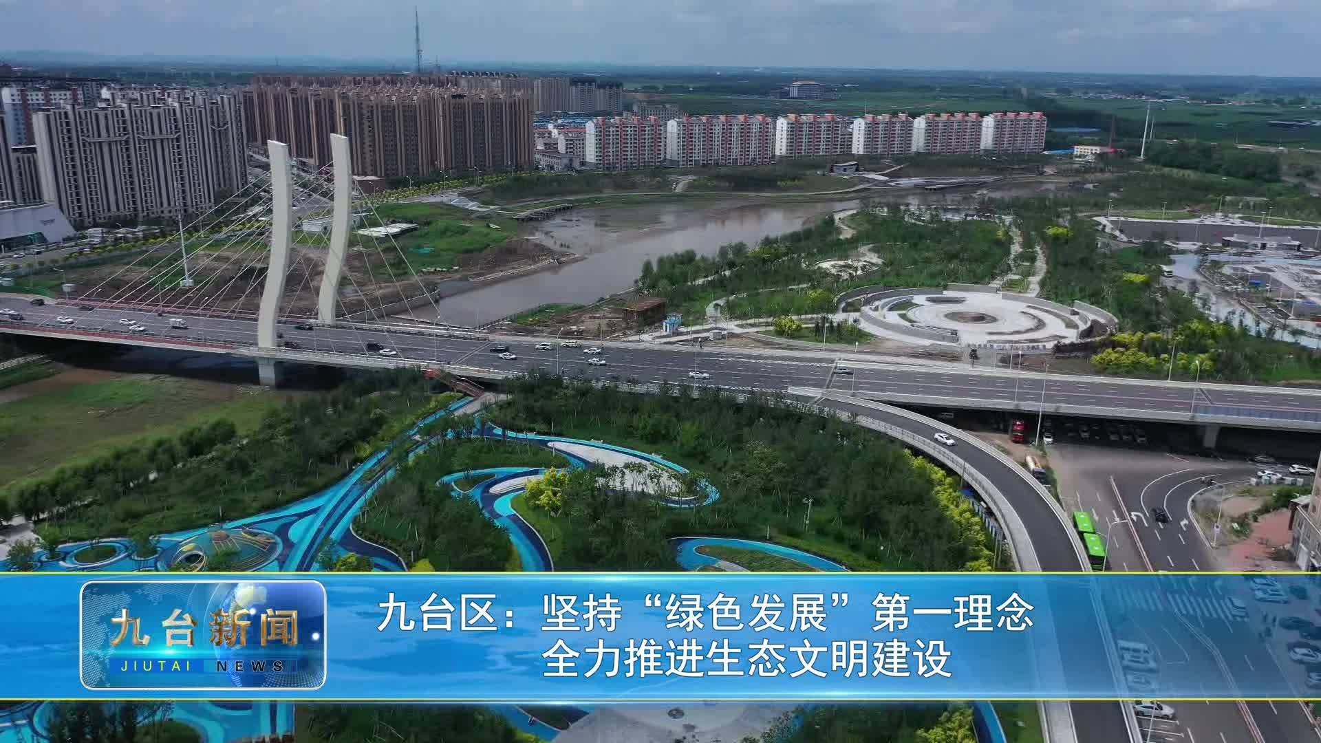 九台区：坚持“绿色发展”第一理念           全力推进生态文明建设