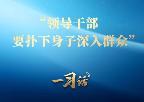 一习话丨“领导干部要扑下身子深入群众”