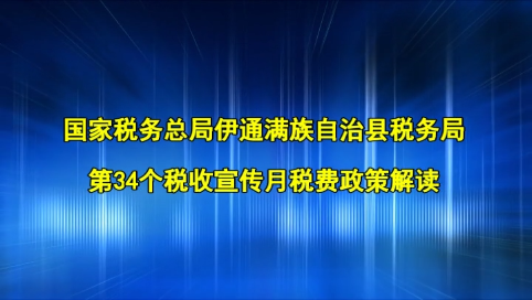 国家税务总局伊通满族自治县税务局第34个税收宣传月税费政策解读