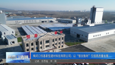 梅河口恒基新型建材科技有限公司：以“智改数转”引领高质量发展