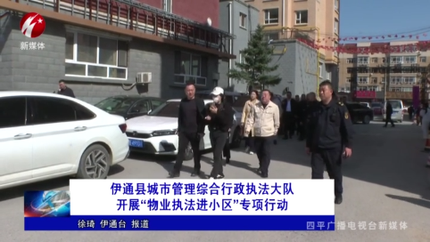 伊通县城市管理综合行政执法大队开展“物业执法进小区”专项行动