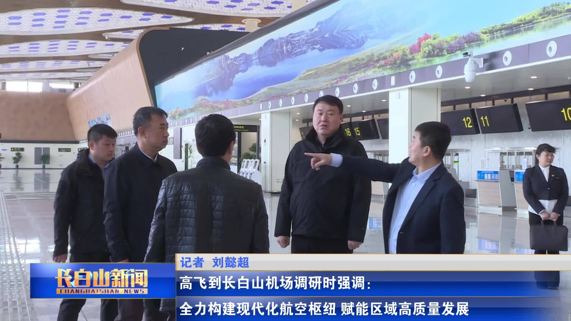 高飞到长白山机场调研时强调：