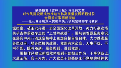 摘要播发《吉林日报》评论员文章《以作风建设新成效推动吉林高质量发展明显进位、全面振兴取得新突破——论认真开展深入贯彻中央八项规定精神学习教育》
