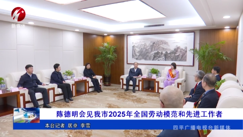 陈德明会见我市2025年全国劳动模范和先进工作者
