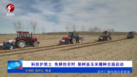 科技护黑土 免耕抢农时 梨树县玉米播种全面启动