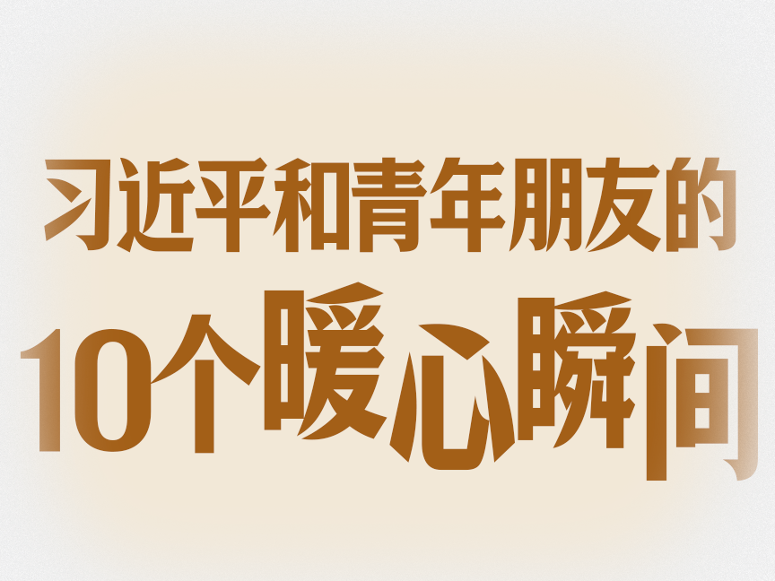 习语丨习近平和青年朋友的10个暖心瞬间