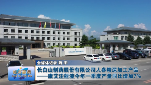 长白山制药股份有限公司人参精深加工产品——康艾注射液今年一季度产量同比增加7%