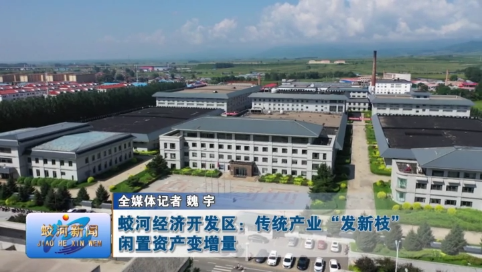蛟河经济开发区：传统产业“发新枝” 闲置资产变增量