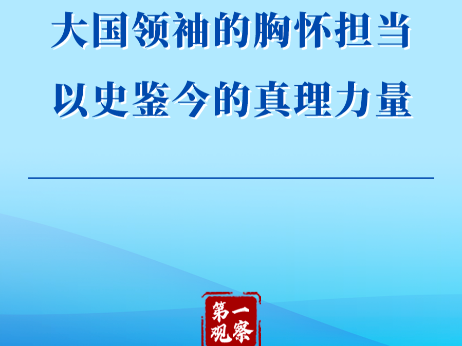 第一观察 | 大国领袖的胸怀担当　以史鉴今的真理力量