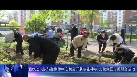 【我为群众办实事】县执法大队与融媒体中心联合开展栽花种草 美化家园志愿服务活动