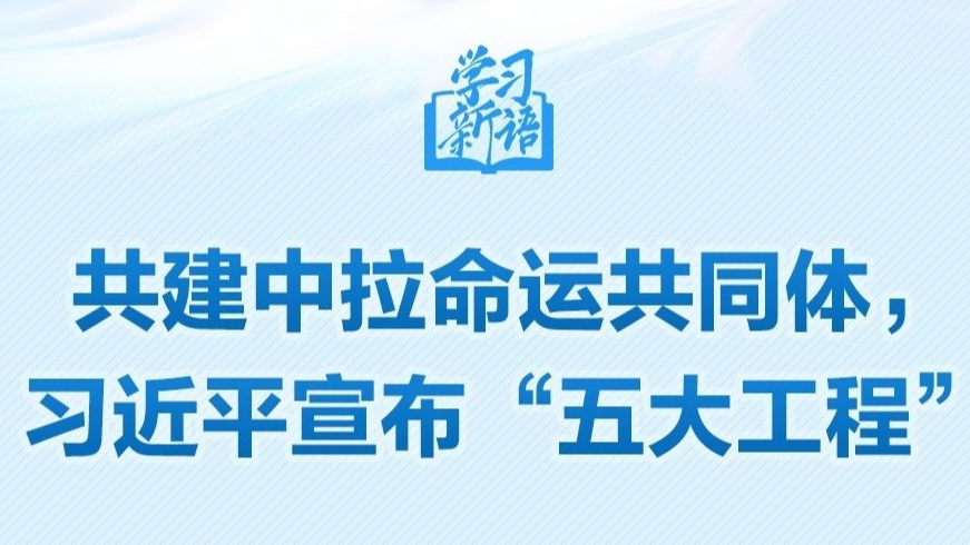 学习新语｜共建中拉命运共同体，习近平宣布“五大工程”