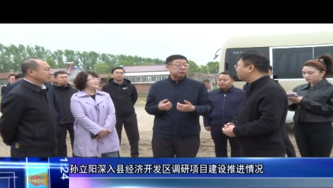 孙立阳深入县经济开发区调研项目建设推进情况