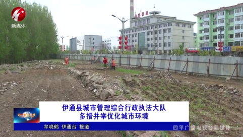 伊通县城市管理综合行政执法大队多措并举优化城市环境