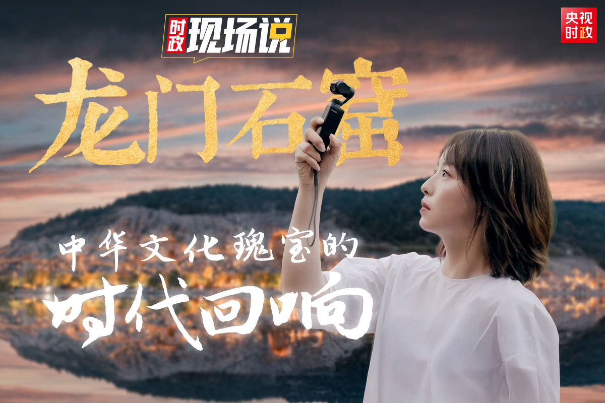 时政现场说丨龙门石窟：中华文化瑰宝的时代回响