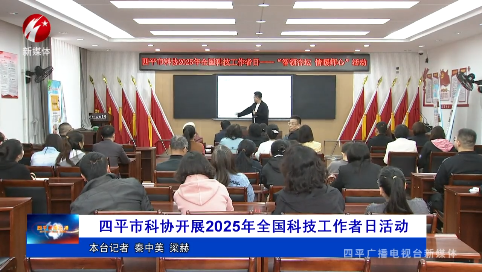 四平市科协开展2025年全国科技工作者日活动