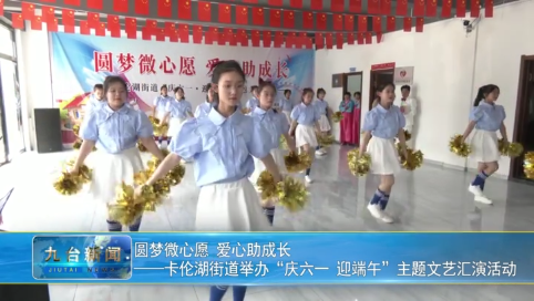 圆梦微心愿 爱心助成长  ——卡伦湖街道举办“庆六一 迎端午”主题文艺汇演活动