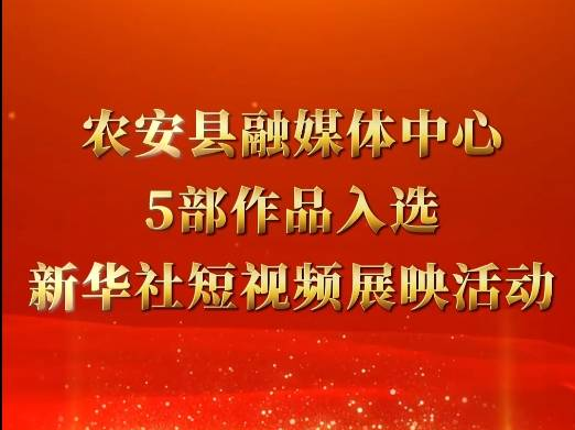 农安县融媒体中心5部作品入选新华社短视频展映活动！