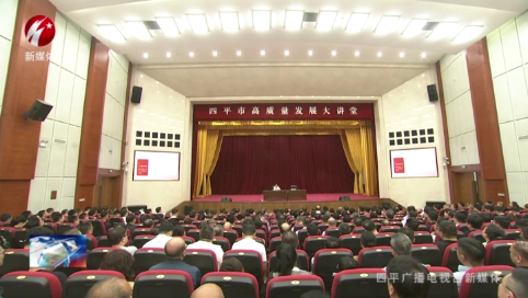 四平市高质量发展大讲堂举行