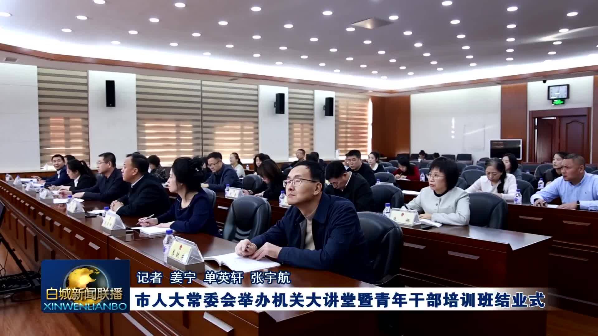 市人大常委会举办机关大讲堂暨青年干部培训班结业式