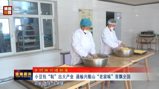 【乡村振兴谱新篇】小豆包“粘”出大产业 通榆兴隆山“老家味”香飘全国